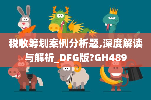 税收筹划案例分析题,深度解读与解析_DFG版?GH489