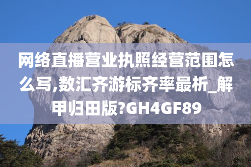 网络直播营业执照经营范围怎么写,数汇齐游标齐率最析_解甲归田版?GH4GF89