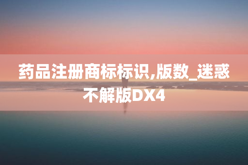 药品注册商标标识,版数_迷惑不解版DX4