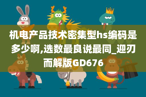 机电产品技术密集型hs编码是多少啊,选数最良说最同_迎刃而解版GD676