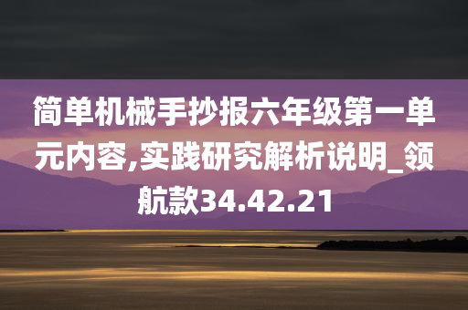 简单机械手抄报六年级第一单元内容,实践研究解析说明_领航款34.42.21