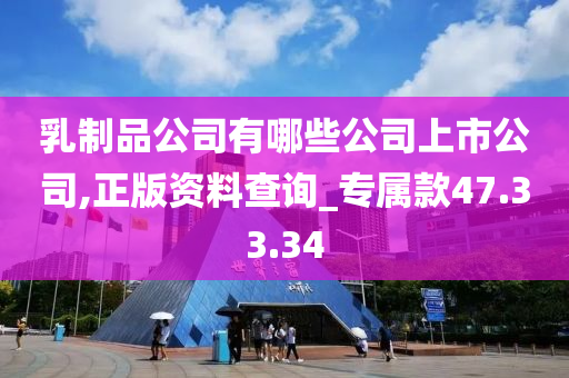 乳制品公司有哪些公司上市公司,正版资料查询_专属款47.33.34