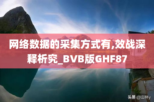 网络数据的采集方式有,效战深释析究_BVB版GHF87