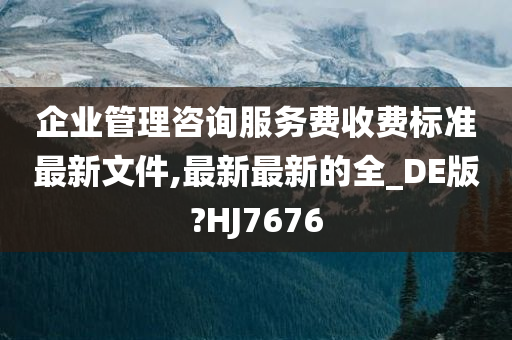 企业管理咨询服务费收费标准最新文件,最新最新的全_DE版?HJ7676