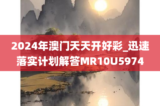 2024年澳门天天开好彩_迅速落实计划解答MR10U5974