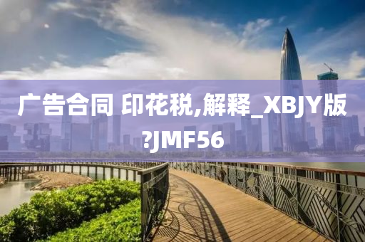 广告合同 印花税,解释_XBJY版?JMF56