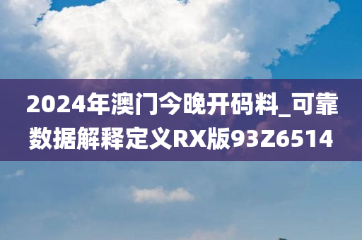 2024年澳门今晚开码料_可靠数据解释定义RX版93Z6514