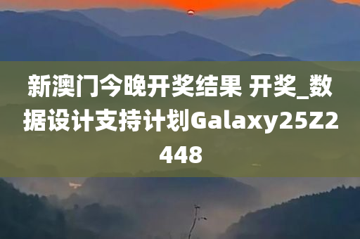 新澳门今晚开奖结果 开奖_数据设计支持计划Galaxy25Z2448