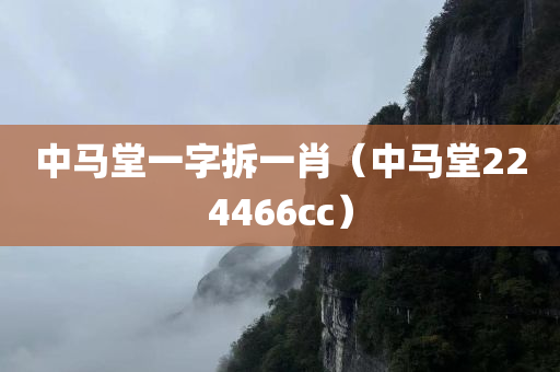 中马堂一字拆一肖（中马堂224466cc）