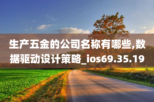 生产五金的公司名称有哪些,数据驱动设计策略_ios69.35.19