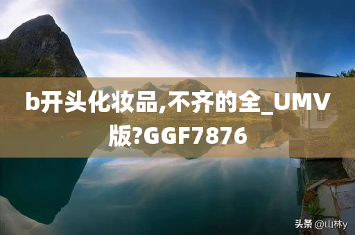 b开头化妆品,不齐的全_UMV版?GGF7876