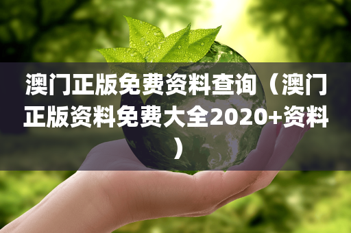 澳门正版免费资料查询（澳门正版资料免费大全2020+资料）