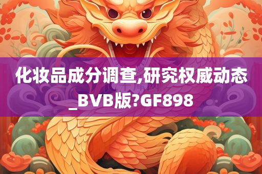 化妆品成分调查,研究权威动态_BVB版?GF898