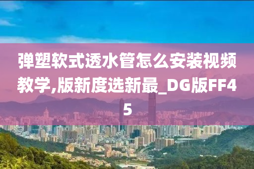 弹塑软式透水管怎么安装视频教学,版新度选新最_DG版FF45