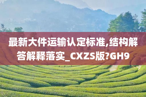 最新大件运输认定标准,结构解答解释落实_CXZS版?GH9