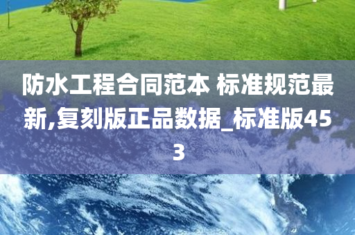 防水工程合同范本 标准规范最新,复刻版正品数据_标准版453