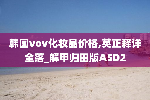 韩国vov化妆品价格,英正释详全落_解甲归田版ASD2