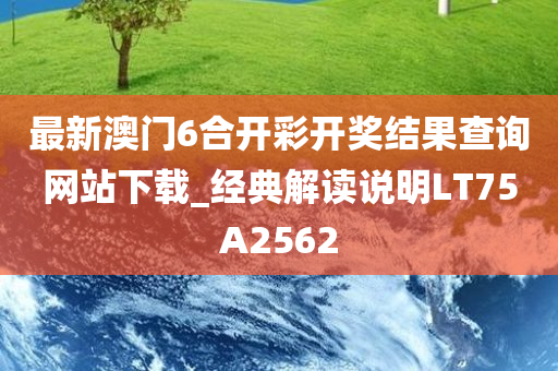 最新澳门6合开彩开奖结果查询网站下载_经典解读说明LT75A2562