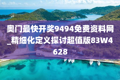 奥门最快开奖9494免费资料网_精细化定义探讨超值版83W4628