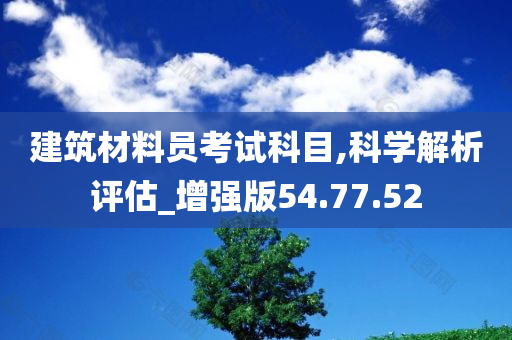 建筑材料员考试科目,科学解析评估_增强版54.77.52