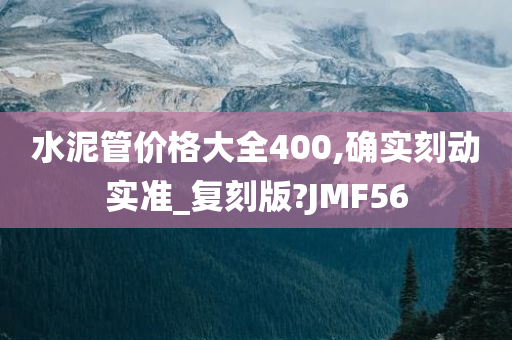 水泥管价格大全400,确实刻动实准_复刻版?JMF56