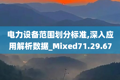 电力设备范围划分标准,深入应用解析数据_Mixed71.29.67