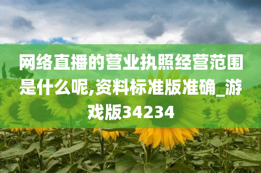 网络直播的营业执照经营范围是什么呢,资料标准版准确_游戏版34234