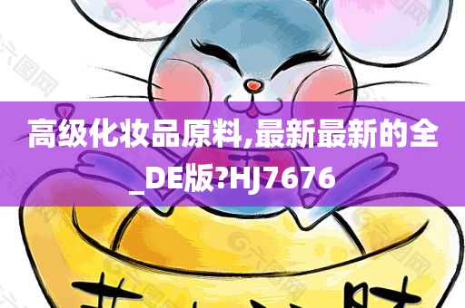 高级化妆品原料,最新最新的全_DE版?HJ7676