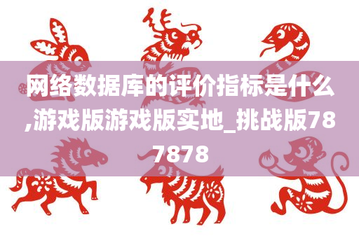 网络数据库的评价指标是什么,游戏版游戏版实地_挑战版787878