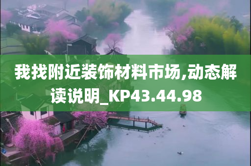 我找附近装饰材料市场,动态解读说明_KP43.44.98