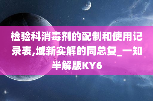 检验科消毒剂的配制和使用记录表,域新实解的同总复_一知半解版KY6