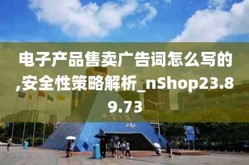 电子产品售卖广告词怎么写的,安全性策略解析_nShop23.89.73