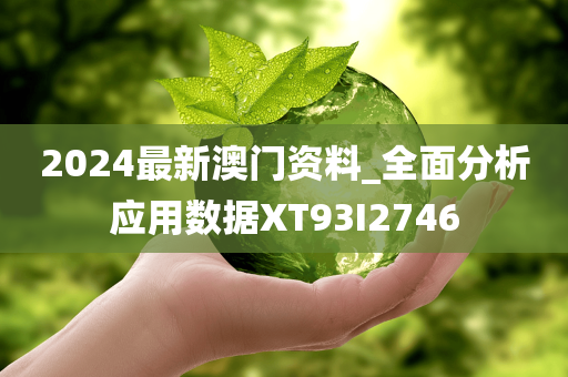 2024最新澳门资料_全面分析应用数据XT93I2746