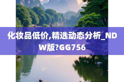 化妆品低价,精选动态分析_NDW版?GG756