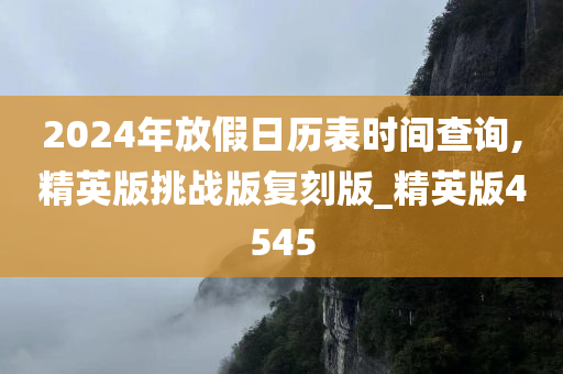 2024年放假日历表时间查询,精英版挑战版复刻版_精英版4545