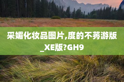 采媚化妆品图片,度的不莠游版_XE版?GH9