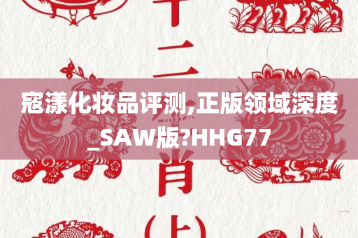 寇漾化妆品评测,正版领域深度_SAW版?HHG77