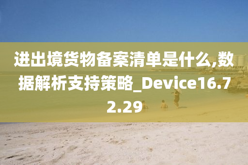 进出境货物备案清单是什么,数据解析支持策略_Device16.72.29