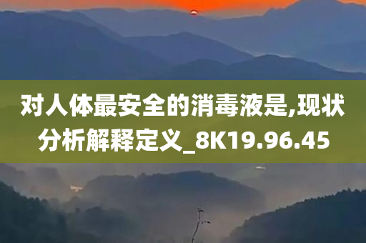 对人体最安全的消毒液是,现状分析解释定义_8K19.96.45