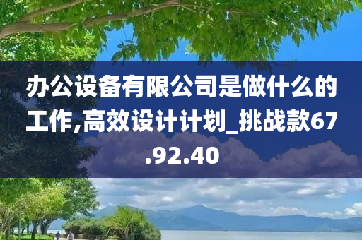 办公设备有限公司是做什么的工作,高效设计计划_挑战款67.92.40