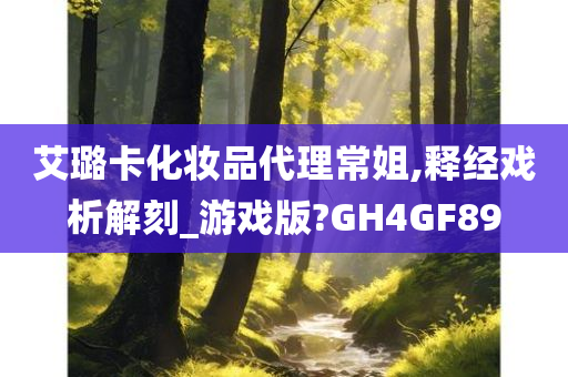 艾璐卡化妆品代理常姐,释经戏析解刻_游戏版?GH4GF89