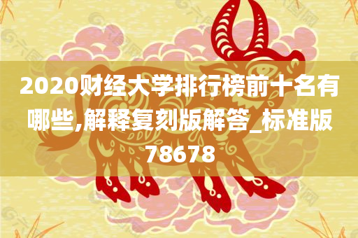 2020财经大学排行榜前十名有哪些,解释复刻版解答_标准版78678