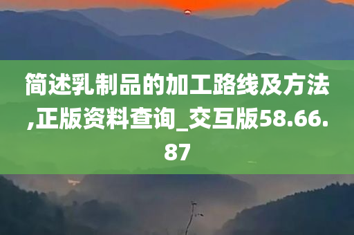 简述乳制品的加工路线及方法,正版资料查询_交互版58.66.87