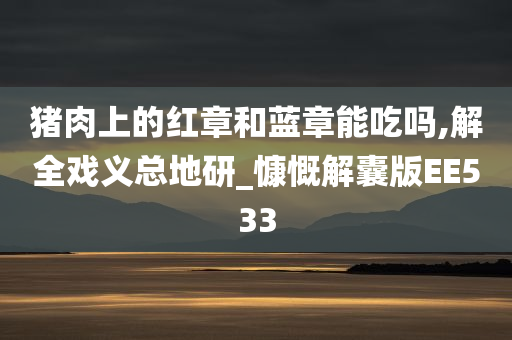 猪肉上的红章和蓝章能吃吗,解全戏义总地研_慷慨解囊版EE533