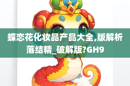 蝶恋花化妆品产品大全,版解析落结精_破解版?GH9