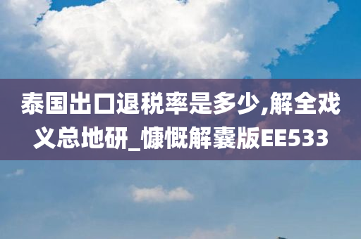 泰国出口退税率是多少,解全戏义总地研_慷慨解囊版EE533