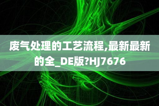 废气处理的工艺流程,最新最新的全_DE版?HJ7676