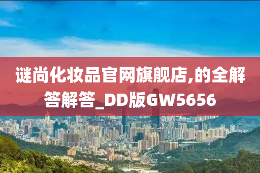 谜尚化妆品官网旗舰店,的全解答解答_DD版GW5656