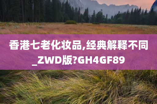 香港七老化妆品,经典解释不同_ZWD版?GH4GF89