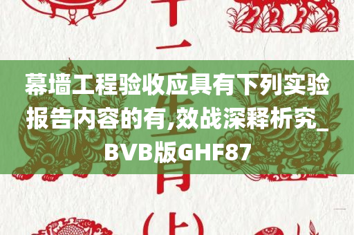 幕墙工程验收应具有下列实验报告内容的有,效战深释析究_BVB版GHF87